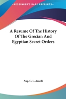 A Resume Of The History Of The Grecian And Egyptian Secret Orders 1425357148 Book Cover