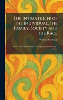 The Intimate Life of the Individual, the Family, Society and the Race: Plain Talks to Parents and to Young People Establishing a Home 1025740122 Book Cover