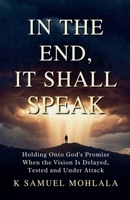In the End It Shall Speak: Holding Onto God's Promise When the Vision Is Delayed, Tested and Under Attack (Inspirational Legacy(tm)) B0GWLT3W9R Book Cover