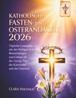 KATHOLISCHE FASTEN- UND OSTERANDACHT 2026: Tägliche Lesungen aus der Heiligen Schrift, Betrachtungen und Gebete für die vierzig Tage, die Karwoche und die Osterzeit (German Edition) B0GKTR6BX1 Book Cover
