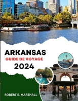 GUIDE DE VOYAGE EN ARKANSAS 2023-2024: Une expédition épique pour découvrir les joyaux cachés, les attractions passionnantes et les trésors culturels intemporels de l'état naturel (French Edition) B0CQWRFKS6 Book Cover