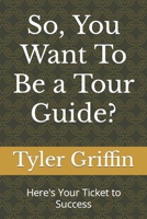 So, You Want To Be a Tour Guide?: Here's Your Ticket to Success B0C12D7CFH Book Cover
