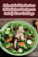 Paleo Salad Perfection: 95 Delicious Recipes to Satisfy Your Cravings B0CM9GFY99 Book Cover