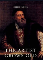 The Artist Grows Old: The Aging of Art and Artists in Italy, 1500-1800 0300121237 Book Cover
