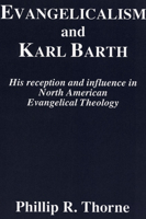 Evangelicalism and Karl Barth: His Reception and Influence in North American Evangelical Theology (Princeton Theological Monograph Series) 1556350287 Book Cover