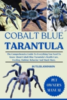 COBALT BLUE TARANTULA: The Comprehensive Guide To Everything You Need To Know About Cobalt Blue Tarantula’s Health Care, Feeding, Habitat, Behavior And Much More. B0F6MZDCNK Book Cover