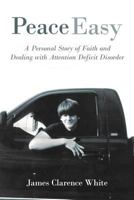 Peace Easy: A Personal Story of Faith and Dealing with Attention Deficit Disorder 1449744710 Book Cover