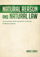 Natural Reason and Natural Law: An Assessment of the Straussian Criticisms of Thomas Aquinas 1532657749 Book Cover