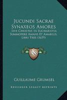 Jucundi Sacrae Synaxeos Amores: Sive Christus In Eucharistia Summopere Amans Et Amabilis, Libri Tres (1659) 1120306582 Book Cover