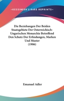 Die Beziehungen Der Beiden Staatsgebiete Der Osterreichisch-Ungarischen Monarchie Betreffend Den Schutz Der Erfindungen, Marken Und Muster (1906) 1168330440 Book Cover