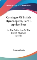 Catalogue Of British Hymenoptera, Part 1, Apidae-Bees: In The Collection Of The British Museum 1164597442 Book Cover