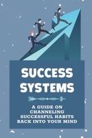 Success Systems: A Guide On Channeling Successful Habits Back Into Your Mind: Set Up A Success System Instead Of Goals B09CGFVGX3 Book Cover