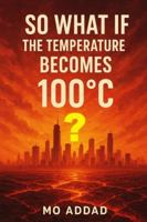 So What If The Temperature Becomes 100 °C ?: From Boiling Oceans to Vanishing Forests, Experience the Apocalypse, The Rules Have Changed, and Only the Brave Will Survive B0G57MSSCT Book Cover