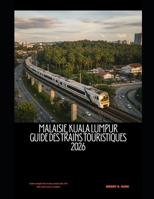 Malaisie, Kuala Lumpur Guide des trains touristiques 2026: Guide complet des trains, monorails, LRT, MRT, itinéraires et billets (The Train Traveler Series) (French Edition) B0GKS6VBMK Book Cover