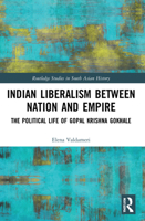 Indian Liberalism Between Nation and Empire: The Political Life of Gopal Krishna Gokhale 1032212012 Book Cover