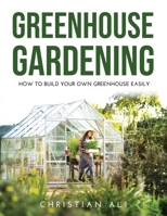 Greenhouse Gardening 2021 Guide: How to Build Your Own Greenhouse Easily null Book Cover