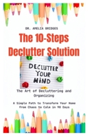 The Art of Decluttering and Organizing: The 10-Steps Declutter Solution: A Simple Path to Transform Your Home from Chaos to Calm in 90 Days B0DRTXCQMM Book Cover