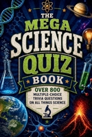 The Mega Science Quiz Book: Over 800 Multiple-Choice Trivia Questions On All Things Science B0CQCJ35X4 Book Cover