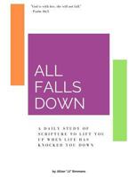 All Falls Down: A Daily Study of Scripture To Lift You Up When Life Has Knocked You Down 1729683746 Book Cover
