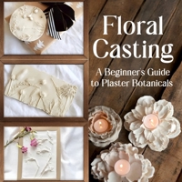 Floral Casting: A Beginner's Guide to Plaster Botanicals B0GF1WJ642 Book Cover