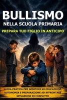 Bullismo nella scuola primaria: prepara tuo figlio in anticipo: Guida pratica per genitori su educazione, autonomia e preparazione ad affrontare situazioni di conflitto (Italian Edition) B0HH6CH5GD Book Cover