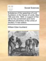 Substance of the speeches of Lord Auckland, in the House of Lords, May 16th and 23d, 1800; in support of the bill for the punishment and more ... of the crime of adultery. A new edition. 117039521X Book Cover