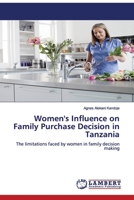 Women's Influence on Family Purchase Decision in Tanzania: The limitations faced by women in family decision making 3659534382 Book Cover