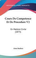 Cours De Competence Et De Procedure V2: En Matiere Civile (1875) 1160883777 Book Cover