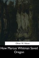 How Marcus Whitman Saved Oregon 154462977X Book Cover