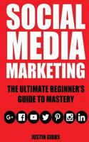 Social Media Marketing: The Ultimate Beginner's Guide to Mastery (Facebook, Twitter, Youtube, Google+, Linkedin, Pinterest, Instagram) 1535007249 Book Cover