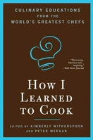 How I Learned to Cook: Culinary Educations from the World's Greatest Chefs 1596912472 Book Cover