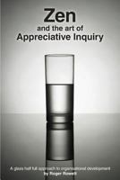 Zen and the Art of Appreciative Inquiry: A Glass Half Full Approach to Organisational Development 1482647257 Book Cover