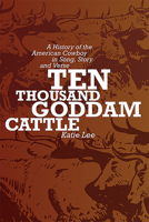 Ten Thousand Goddam Cattle: A History of the American Cowboy in Song, Story and Verse 0826323359 Book Cover