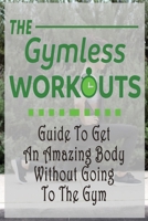 The Gym-Less Workout: Guide To Get An Amazing Body Without Going To The Gym: Gift Ideas for Holiday B08P1H48CX Book Cover