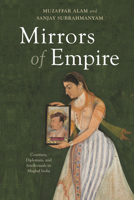 Mirrors of Empire: Courtiers, Diplomats, and Intellectuals in Mughal India B0FM2JY1V4 Book Cover