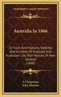 Australia In 1866: Or Facts And Features, Sketches And Incidents Of Australia And Australian Life, With Notices Of New Zealand 1165343738 Book Cover