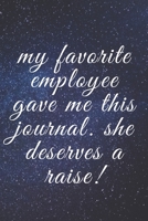 MY FAVORITE EMPLOYEE GAVE ME THIS JOURNAL. SHE DESERVES A RAISE: A NOTEBOOK WITH FUNNY SAYING, A GREAT GAG GIFT FOR BOSS, MANAGER AND SUPERVISOR 1672199166 Book Cover