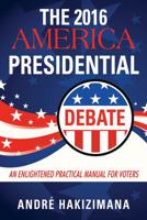 The 2016 America Presidential Debate: An Enlightened Practical Manual for Voters 1478771062 Book Cover