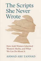The Scripts She Never Wrote: How Arab Women Inherited Western Myths, and What We Can Do About It B0FKM8F1QZ Book Cover