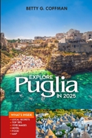 Explore Puglia in 2025: Explore Southern Italy with Insider Tips, Hidden Gems, Local Cuisine, and Expert Itineraries B0F3TYMWTD Book Cover
