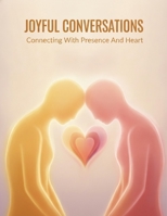 Joyful Conversations: Connecting With Presence And Heart B0H98CS7QB Book Cover