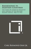 Railroading in Eighteen Countries: The Story of American Railroad Men Serving in the Military Railway Service, 1862 to 1953 1258502445 Book Cover