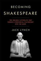 Becoming Shakespeare: The Unlikely Afterlife That Turned a Provincial Playwright into the Bard 0802715664 Book Cover