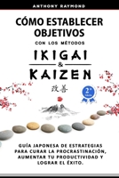 Cómo Establecer Objetivos con los Metodos Ikigai y Kaizen: Guía Japonesa de Estrategias para Curar la Procrastinación, Aumentar tu Productividad y Lograr el Exito B086Y6HLM2 Book Cover