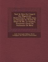 Tout se dira ou l'esprit des magistrats destructeurs, analysé dans la demande en profit de défaut de Mr. le Goullon, procureur général du parlement de Metz 1286883407 Book Cover