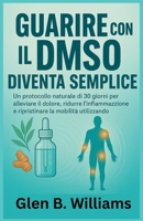 GUARIRE CON IL DMSO DIVENTA SEMPLICE: Un protocollo naturale di 30 giorni per alleviare il dolore, ridurre l'infiammazione e ripristinare la mobilità utilizzando il dimetilsolfossido (Italian Edition) B0FKZ8JF31 Book Cover