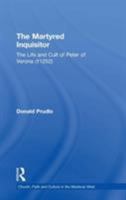 The Martyred Inquisitor: The Life and Cult of Peter of Verona (1252) (Church, Faith and Culture in the Medieval West) 075466256X Book Cover