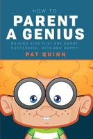 How to Parent a Genius: Raising Kids that are Smart, Successful, Nice and Happy! 1544655290 Book Cover