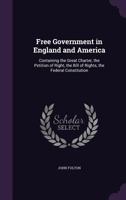 Free government in England and America: containing the Great Charter, the Petition of Right, the Bill of Rights, the Federal Constitution 1275697380 Book Cover