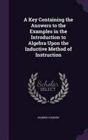 A Key Containing the Answers to the Examples in the Introduction to Algebra Upon the Inductive Method of Instruction 1147742006 Book Cover